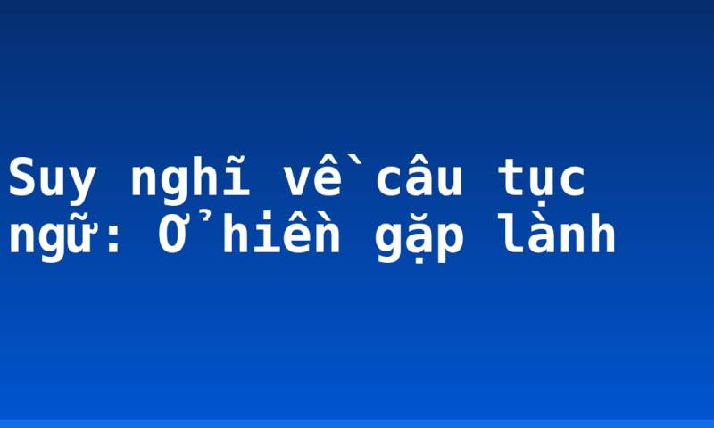 Suy nghĩ về câu tục ngữ: Ở hiền gặp lành