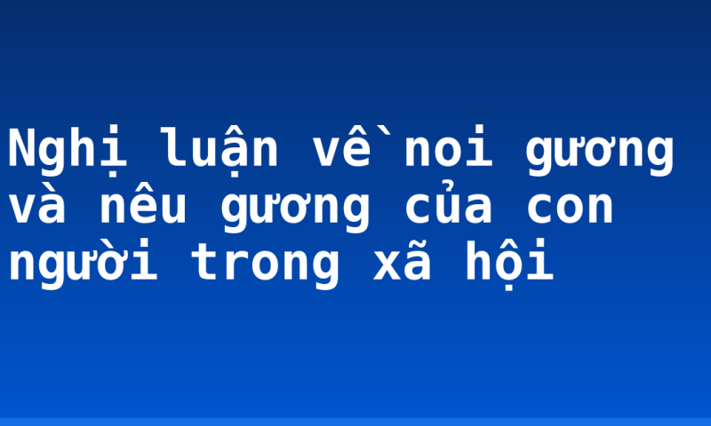 Nghị luận về noi gương và nêu gương của con người trong xã hội
