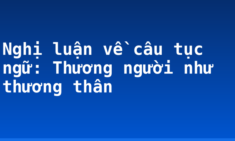 Nghị luận về câu tục ngữ: Thương người như thương thân