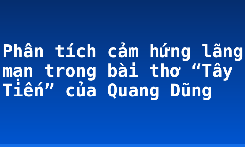 Phân tích cảm hứng lãng mạn trong bài thơ “Tây Tiến” của Quang Dũng