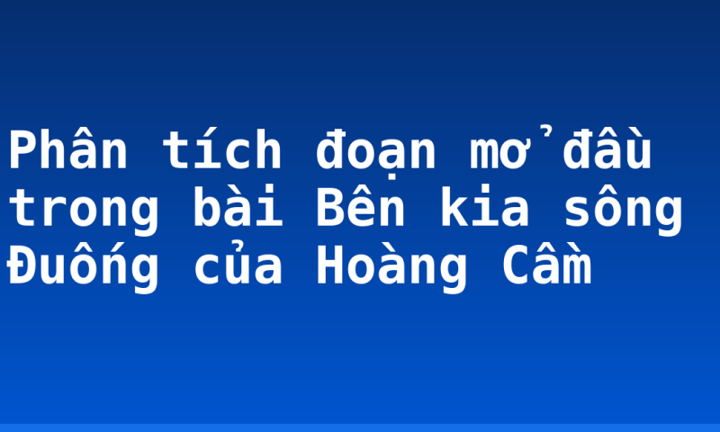 Phân tích đoạn mở đầu trong bài Bên kia sông Đuống của Hoàng Cầm