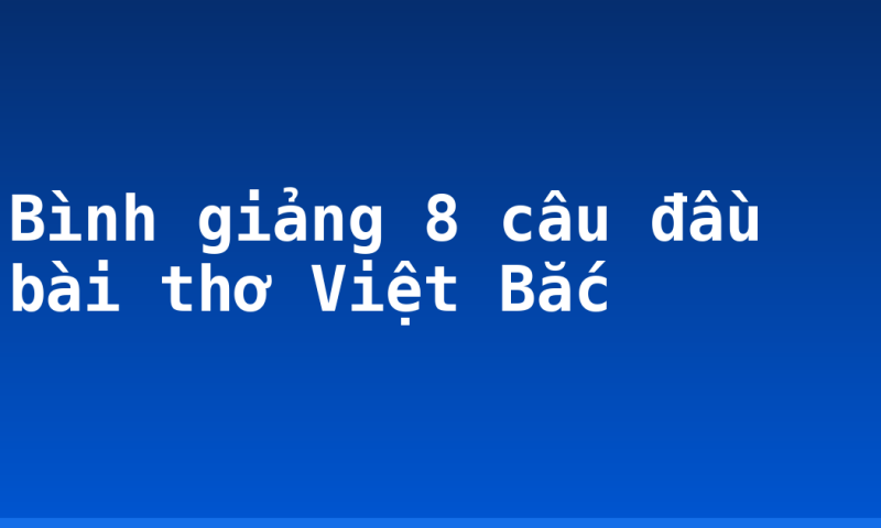 Bình giảng 8 câu đầu bài thơ Việt Bắc