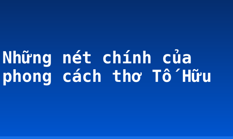 Những nét chính của phong cách thơ Tố Hữu