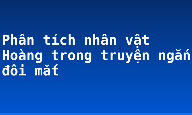 Phân tích nhân vật Hoàng trong truyện ngắn đôi mắt