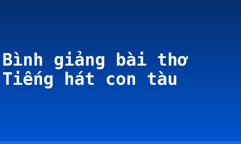 Bình giảng bài thơ Tiếng hát con tàu
