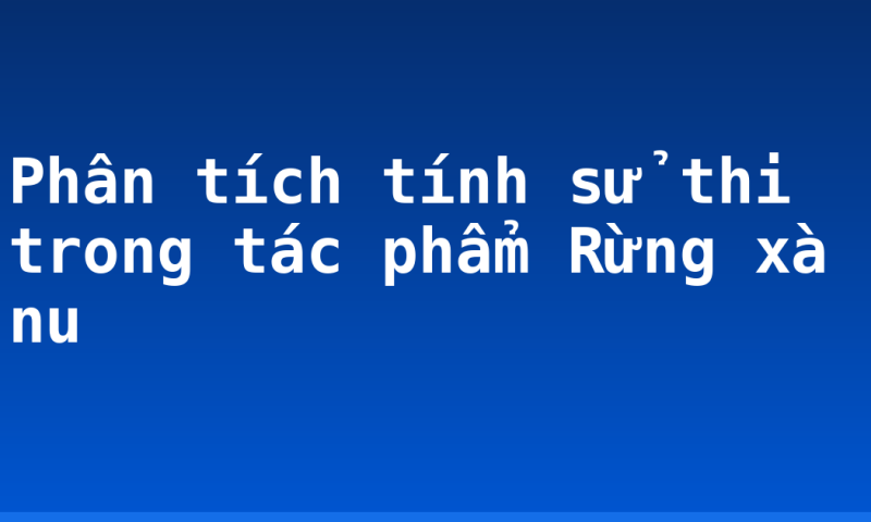 Phân tích tính sử thi trong tác phẩm Rừng xà nu