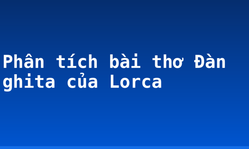 Phân tích bài thơ Đàn ghita của Lorca