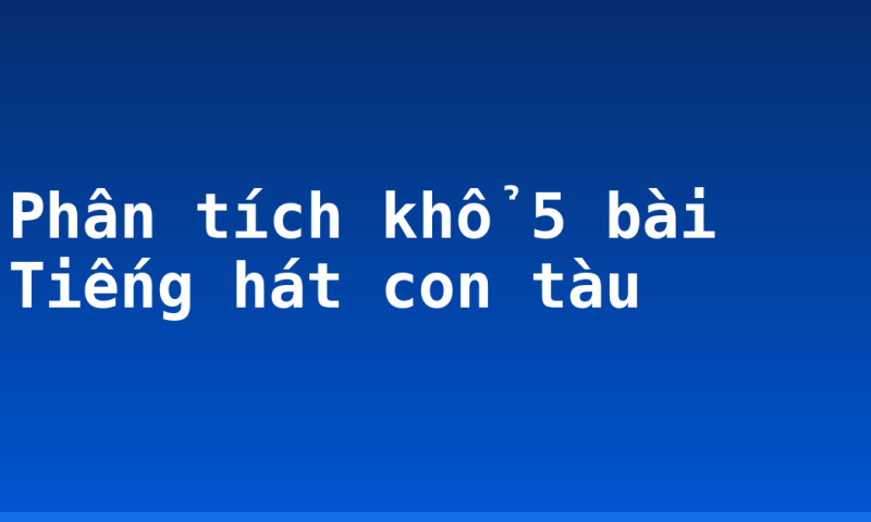 Phân tích khổ 5 bài Tiếng hát con tàu