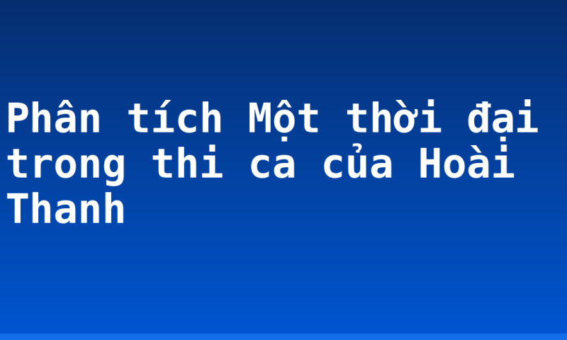 Phân tích Một thời đại trong thi ca của Hoài Thanh