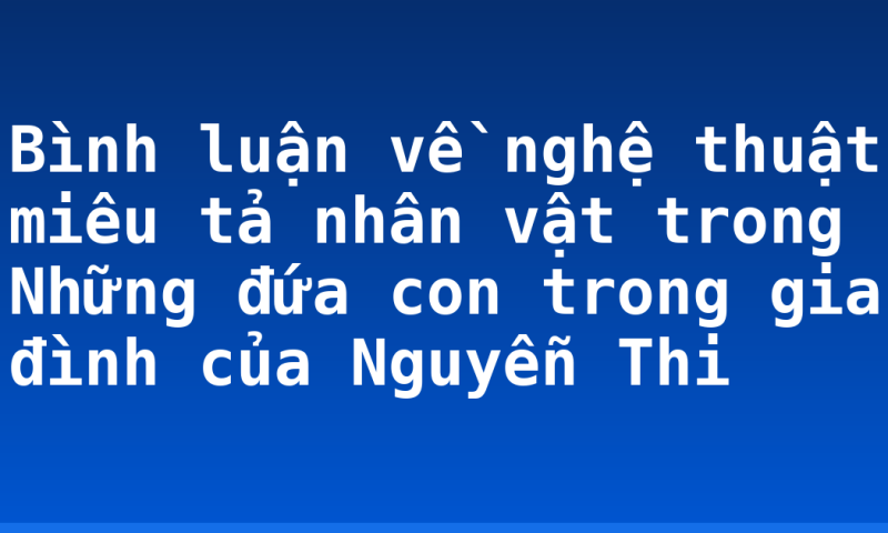 Bình luận về nghệ thuật miêu tả nhân vật trong Những đứa con trong gia đình của Nguyễn Thi