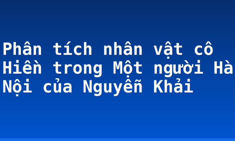 Phân tích nhân vật cô Hiền trong Một người Hà Nội của Nguyễn Khải