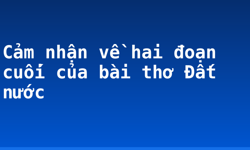 Cảm nhận về hai đoạn cuối của bài thơ Đất nước