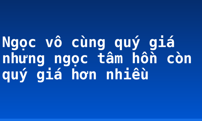 Ngọc vô cùng quý giá nhưng ngọc tâm hồn còn quý giá hơn nhiều