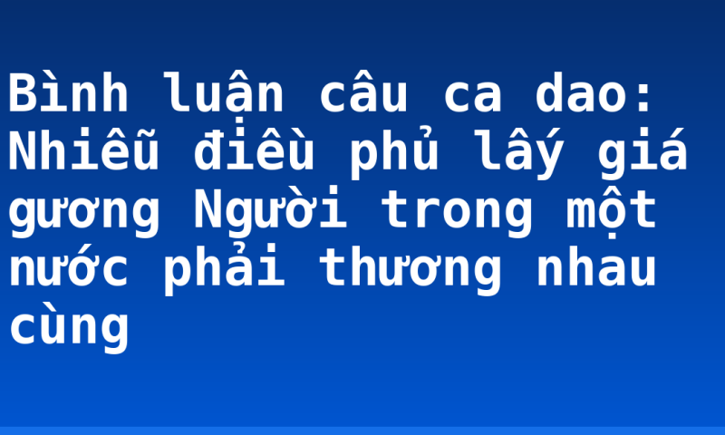 Bình luận câu ca dao: Nhiễu điều phủ lấy giá gương Người trong một nước phải thương nhau cùng