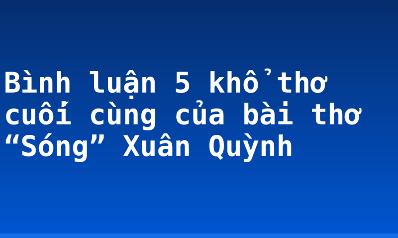 Bình luận 5 khổ thơ cuối cùng của bài thơ “Sóng” Xuân Quỳnh