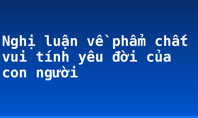 Nghị luận về phẩm chất vui tính yêu đời của con người