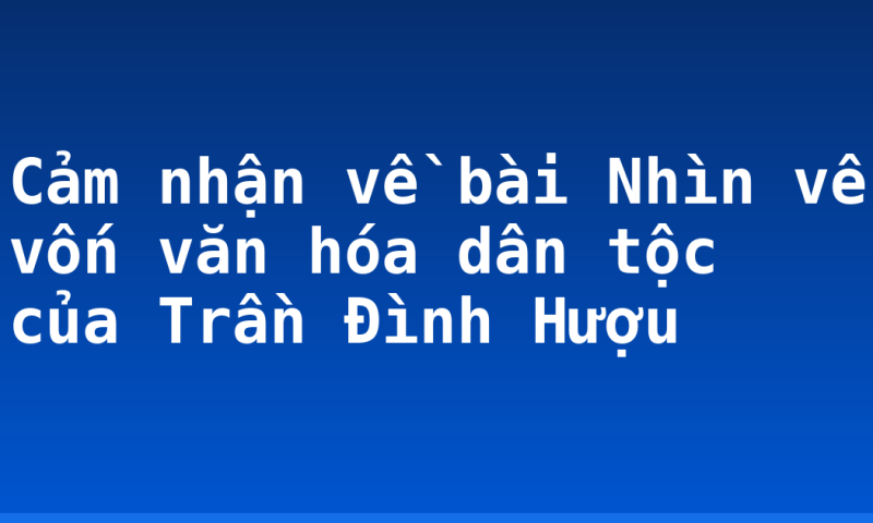 Cảm nhận về bài Nhìn về vốn văn hóa dân tộc của Trần Đình Hượu