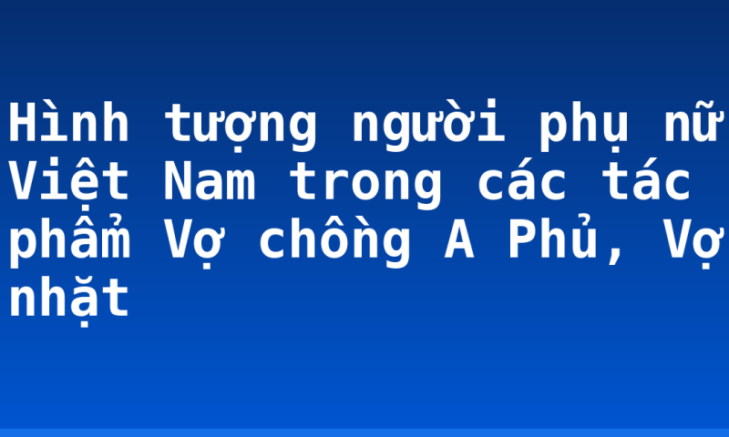 Hình tượng người phụ nữ Việt Nam trong các tác phẩm Vợ chồng A Phủ, Vợ nhặt