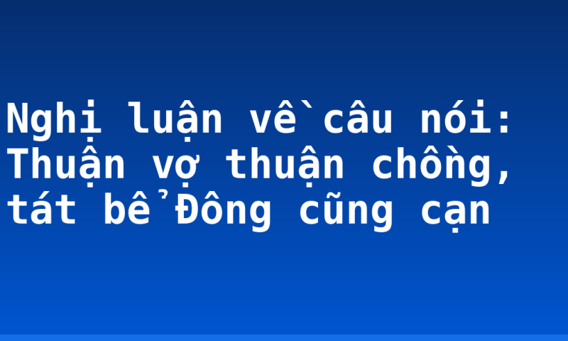 Nghị luận về câu nói: Thuận vợ thuận chồng, tát bể Đông cũng cạn