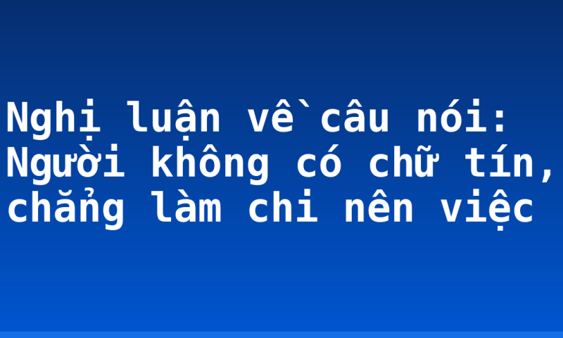 Nghị luận về câu nói: Người không có chữ tín, chẳng làm chi nên việc
