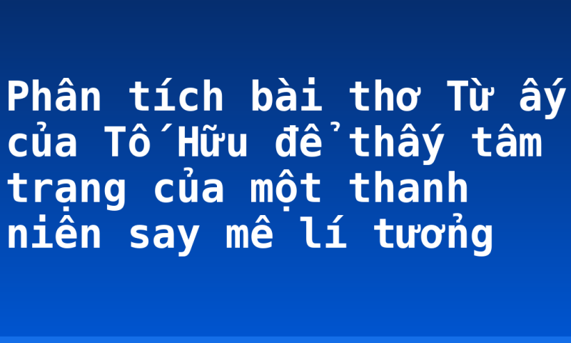 Phân tích bài thơ Từ ấy của Tố Hữu để thấy tâm trạng của một thanh niên say mê lí tưởng