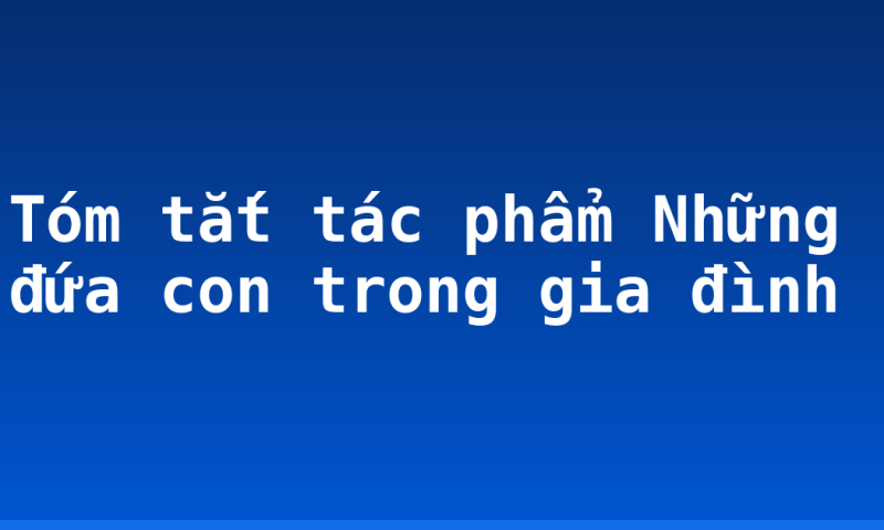 Tóm tắt tác phẩm Những đứa con trong gia đình