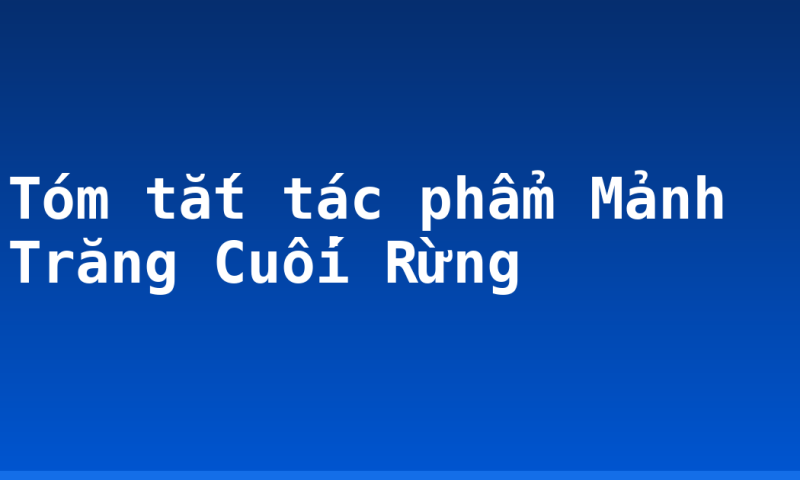 Tóm tắt tác phẩm Mảnh Trăng Cuối Rừng