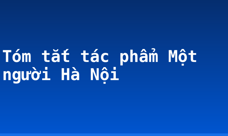 Tóm tắt tác phẩm Một người Hà Nội
