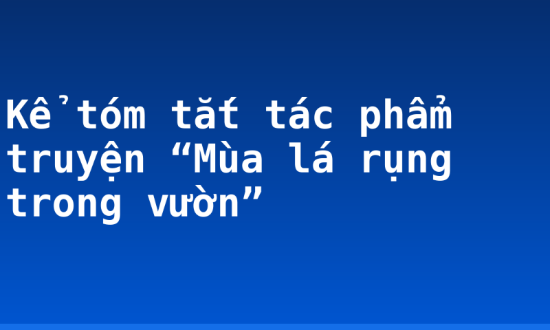 Kể tóm tắt tác phẩm truyện “Mùa lá rụng trong vườn”