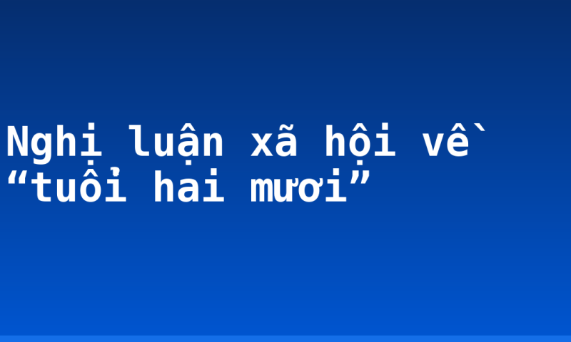 Nghị luận xã hội về “tuổi hai mươi”