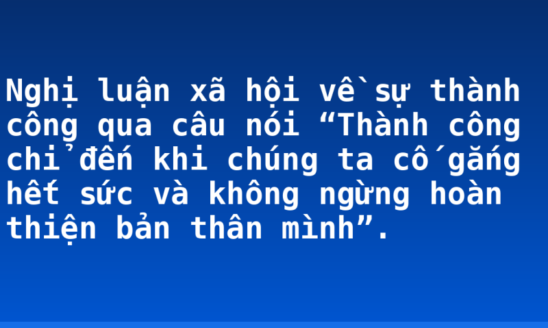 Nghị luận xã hội về sự thành công qua câu nói “Thành công chỉ đến khi chúng ta cố gắng hết sức và không ngừng hoàn thiện bản thân mình”.