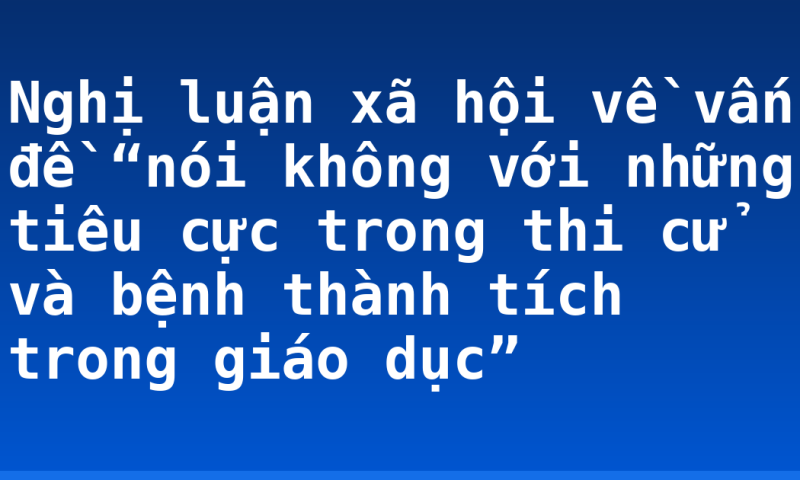 Nghị luận xã hội về vấn đề “nói không với những tiêu cực trong thi cử và bệnh thành tích trong giáo dục”