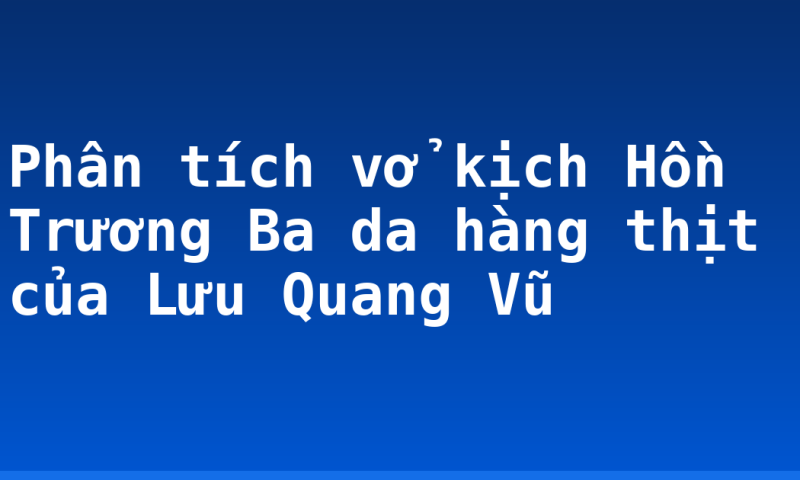 Phân tích vở kịch Hồn Trương Ba da hàng thịt của Lưu Quang Vũ