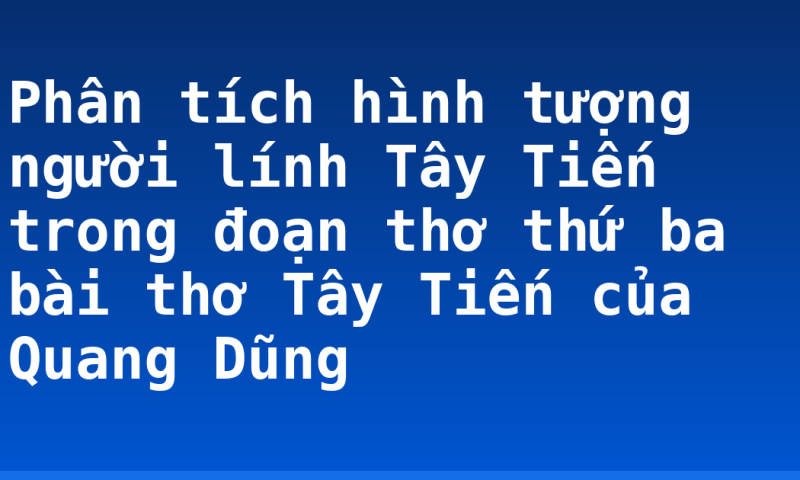 Phân tích hình tượng người lính Tây Tiến trong đoạn thơ thứ ba bài thơ Tây Tiến của Quang Dũng