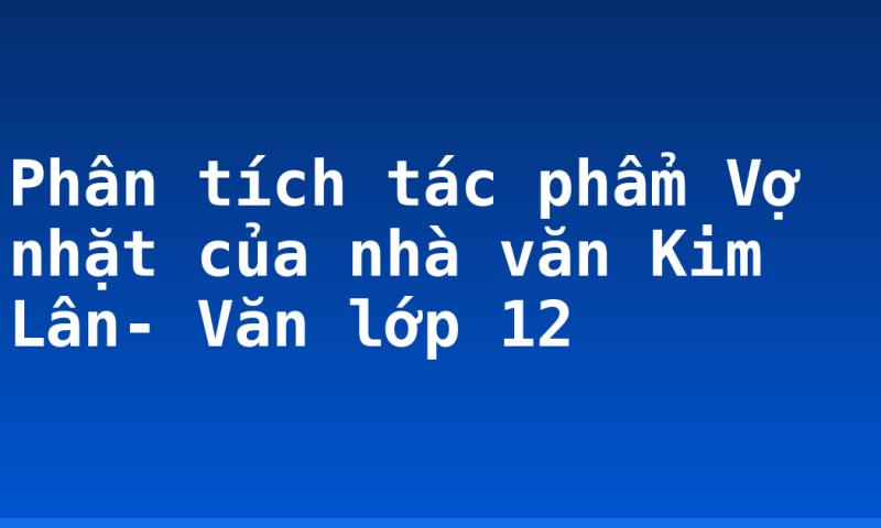Phân tích tác phẩm Vợ nhặt của nhà văn Kim Lân- Văn lớp 12