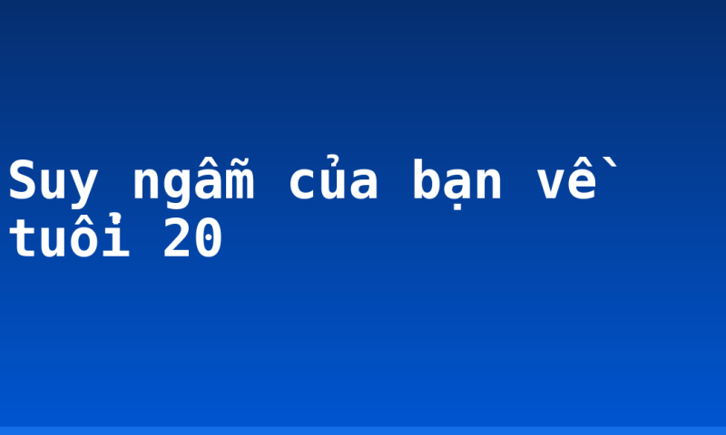 Suy ngẫm của bạn về tuổi 20