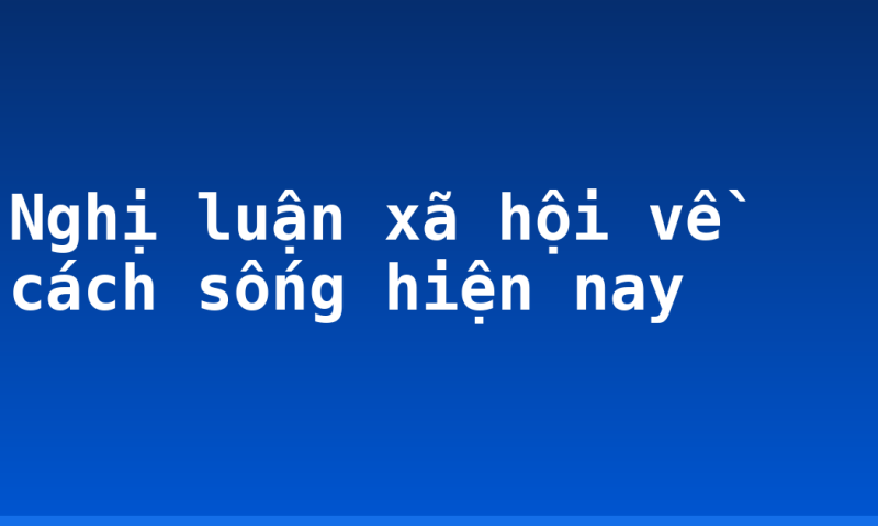 Nghị luận xã hội về cách sống hiện nay