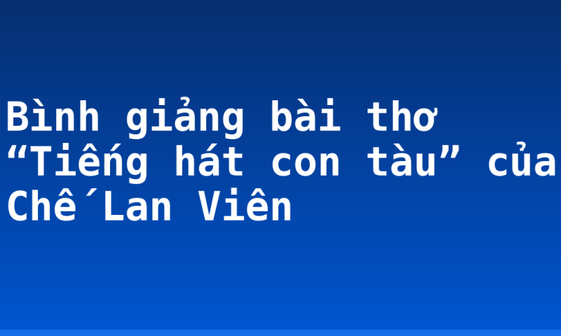 Bình giảng bài thơ “Tiếng hát con tàu” của Chế Lan Viên
