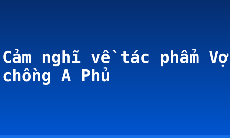 Cảm nghĩ về tác phẩm Vợ chồng A Phủ