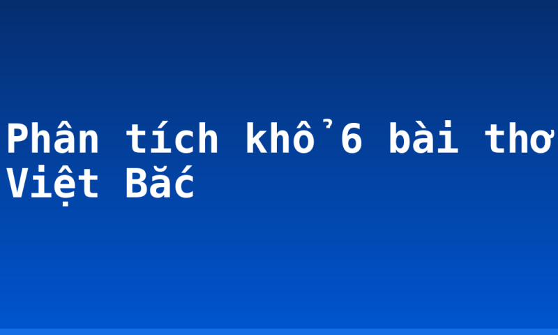 Phân tích khổ 6 bài thơ Việt Bắc