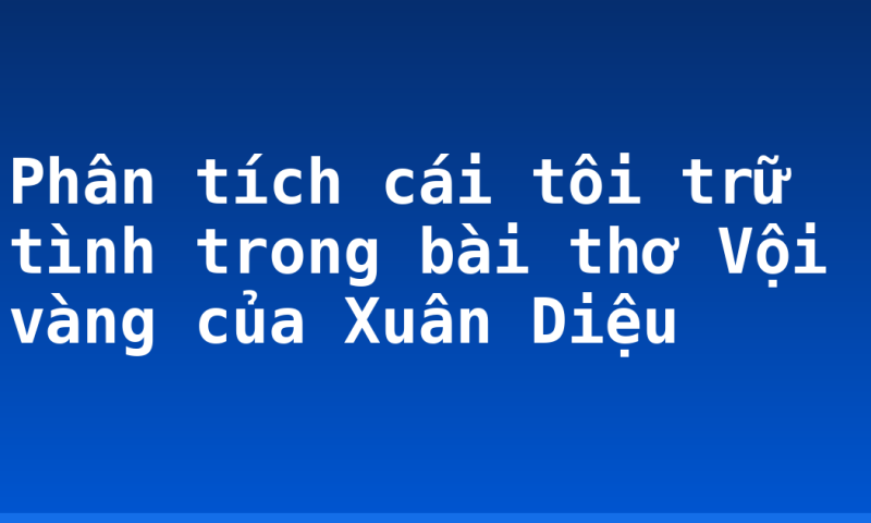 Phân tích cái tôi trữ tình trong bài thơ Vội vàng của Xuân Diệu