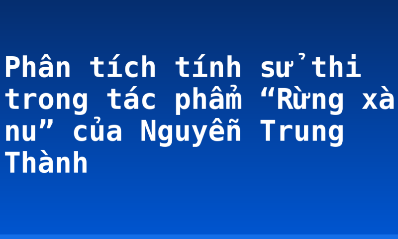 Phân tích tính sử thi trong tác phẩm “Rừng xà nu” của Nguyễn Trung Thành