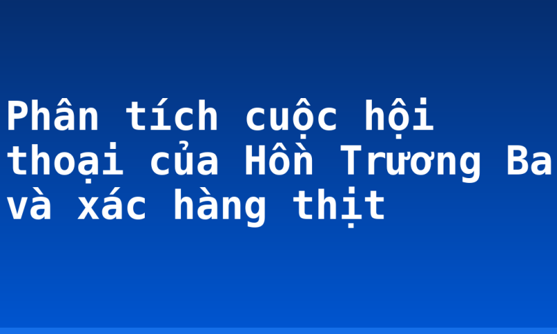 Phân tích cuộc hội thoại của Hồn Trương Ba và xác hàng thịt