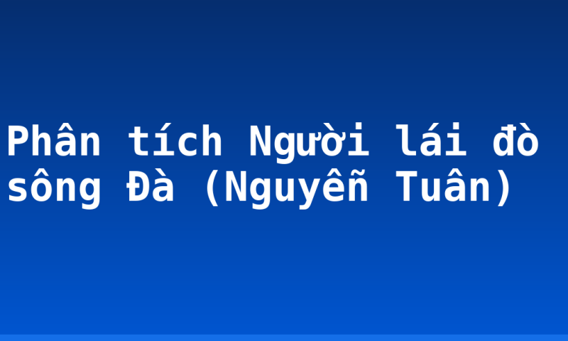 Phân tích Người lái đò sông Đà (Nguyễn  Tuân)
