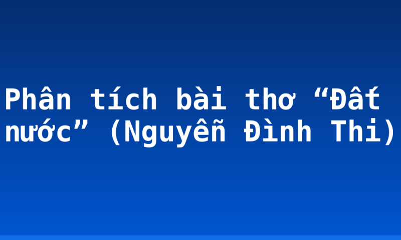 Phân tích bài thơ “Đất nước” (Nguyễn Đình Thi)