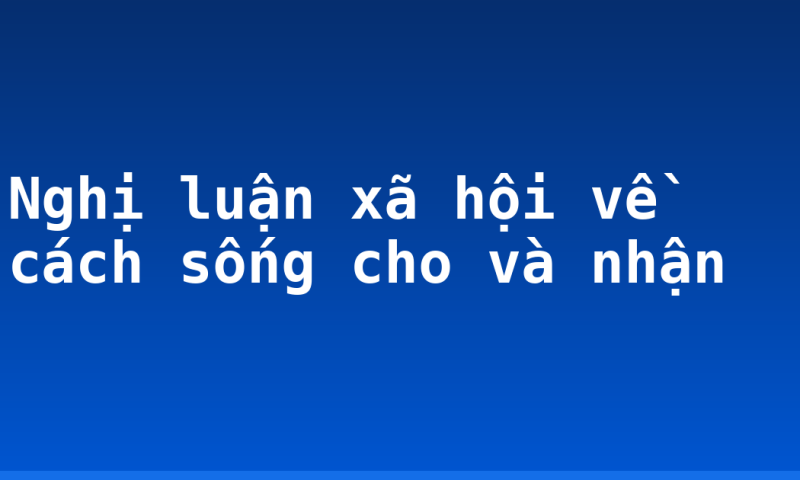 Nghị luận xã hội về cách sống cho và nhận