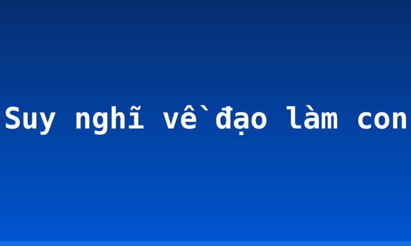 Suy nghĩ về đạo làm con