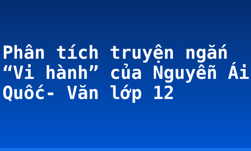 Phân tích truyện ngắn “Vi hành” của Nguyễn Ái Quốc- Văn lớp 12