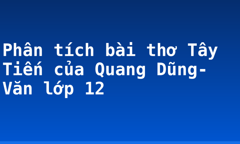 Phân tích bài thơ Tây Tiến của Quang Dũng- Văn lớp 12