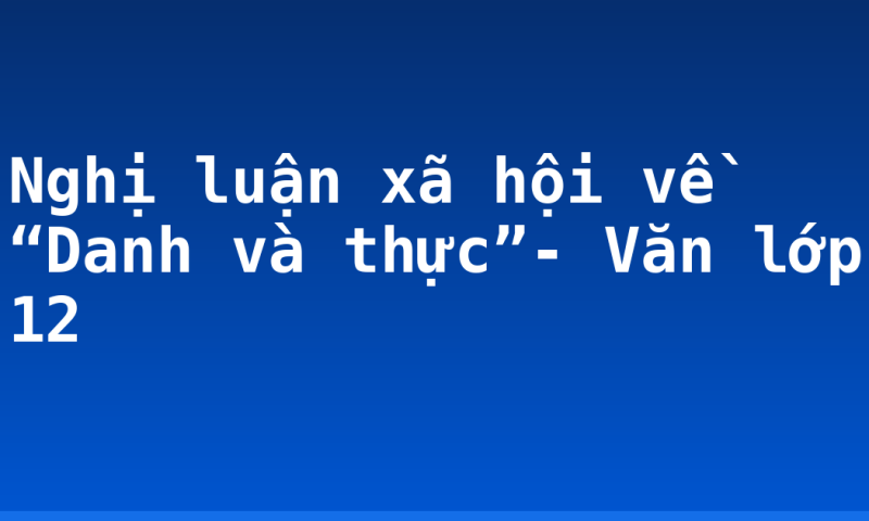 Nghị luận xã hội về “Danh và thực”- Văn lớp 12